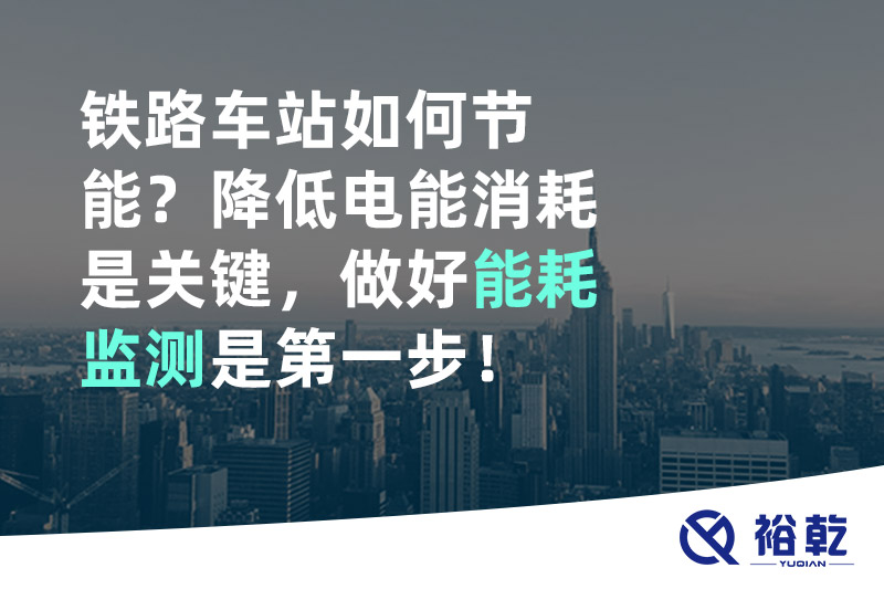 鐵路車站如何節(jié)能？降低電能消耗是關鍵，做好能耗監(jiān)測是第一步！