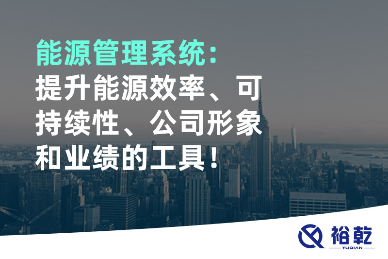 能源管理系統(tǒng)：提升能源效率、可持續(xù)性、公司形象和業(yè)績的工具！