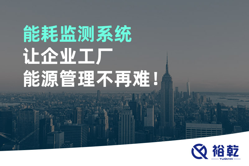 能耗監(jiān)測(cè)系統(tǒng)讓企業(yè)工廠能源管理不再難！