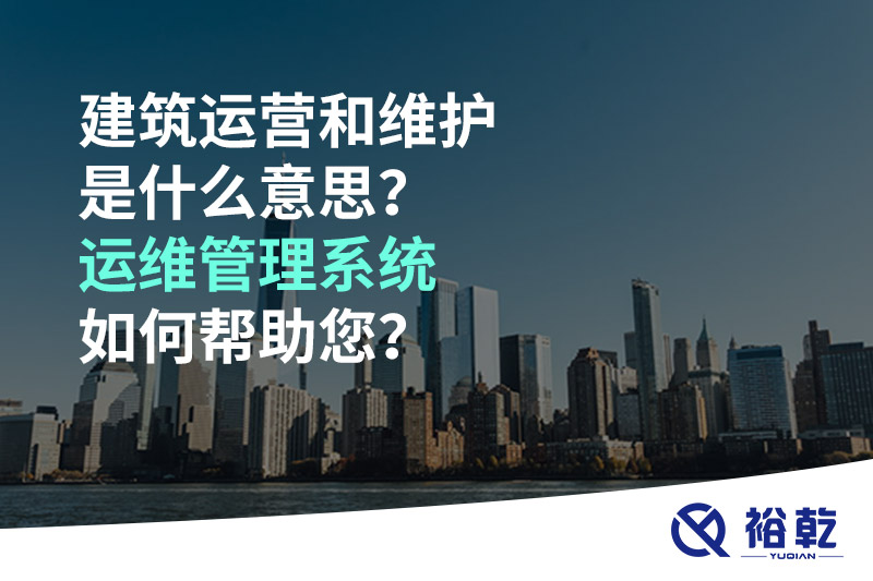 建筑運(yùn)營和維護(hù)是什么意思？ 建筑運(yùn)維管理系統(tǒng)如何幫助您？