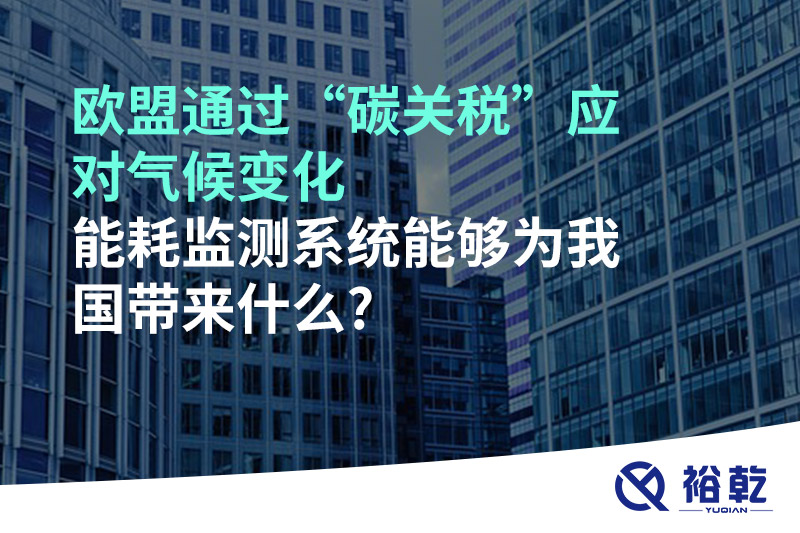 歐盟通過(guò)“碳關(guān)稅”應(yīng)對(duì)氣候變化，能耗監(jiān)測(cè)系統(tǒng)能夠?yàn)槲覈?guó)帶來(lái)什么?