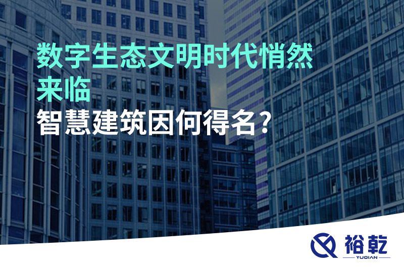 數(shù)字生態(tài)文明時代悄然來臨，智慧建筑因何得名?