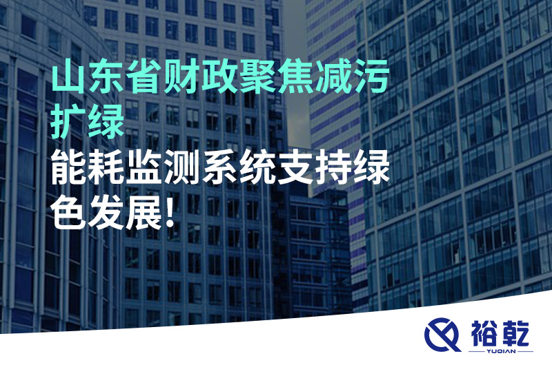 山東省財政聚焦減污擴綠，能耗監(jiān)測系統(tǒng)支持綠色發(fā)展!