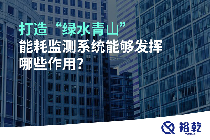 打造“綠水青山”，能耗監(jiān)測系統(tǒng)能夠發(fā)揮哪些作用?