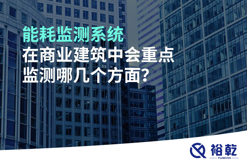 能耗監(jiān)測系統(tǒng)在商業(yè)建筑中會重點監(jiān)測哪幾個方面？