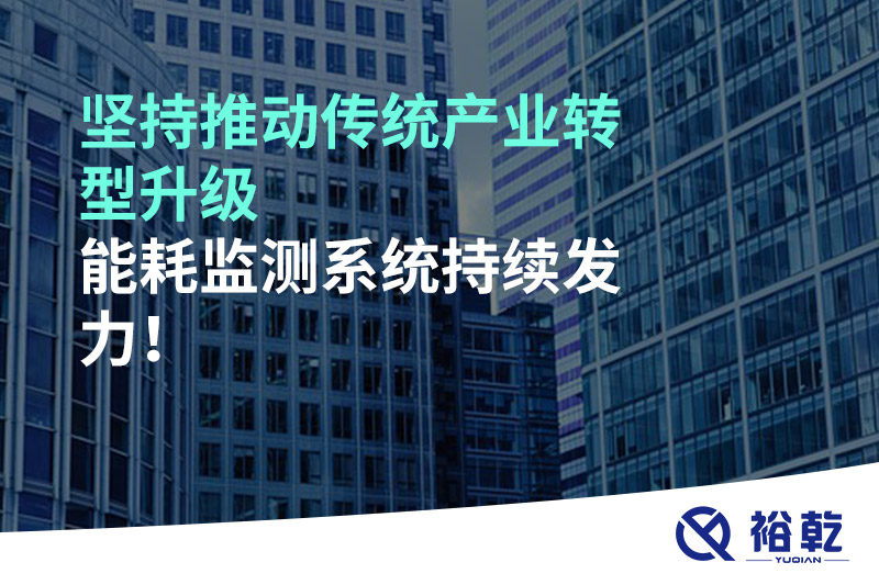 堅(jiān)持推動(dòng)傳統(tǒng)產(chǎn)業(yè)轉(zhuǎn)型升級(jí)，能耗監(jiān)測(cè)系統(tǒng)持續(xù)發(fā)力！
