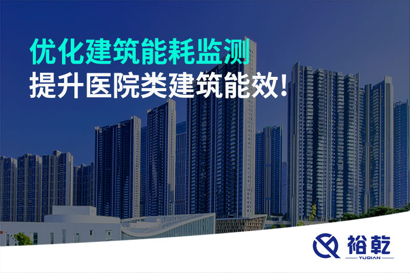 優(yōu)化建筑能耗監(jiān)測，提升醫(yī)院類建筑能效!