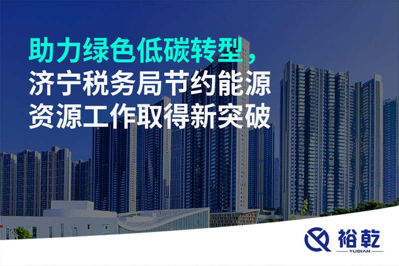 助力綠色低碳轉(zhuǎn)型，濟(jì)寧稅務(wù)局節(jié)約能源資源工作取得新突破